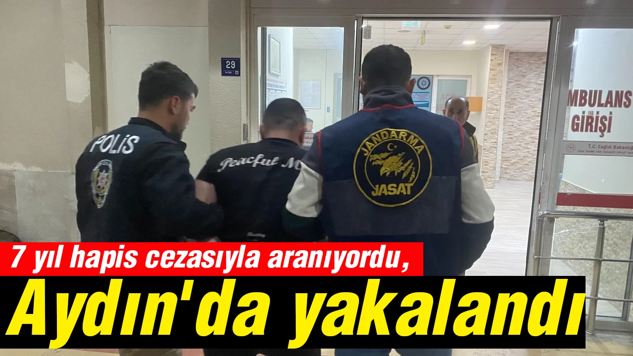 7 yıl hapis cezasıyla aranıyordu, Aydın'da yakalandı