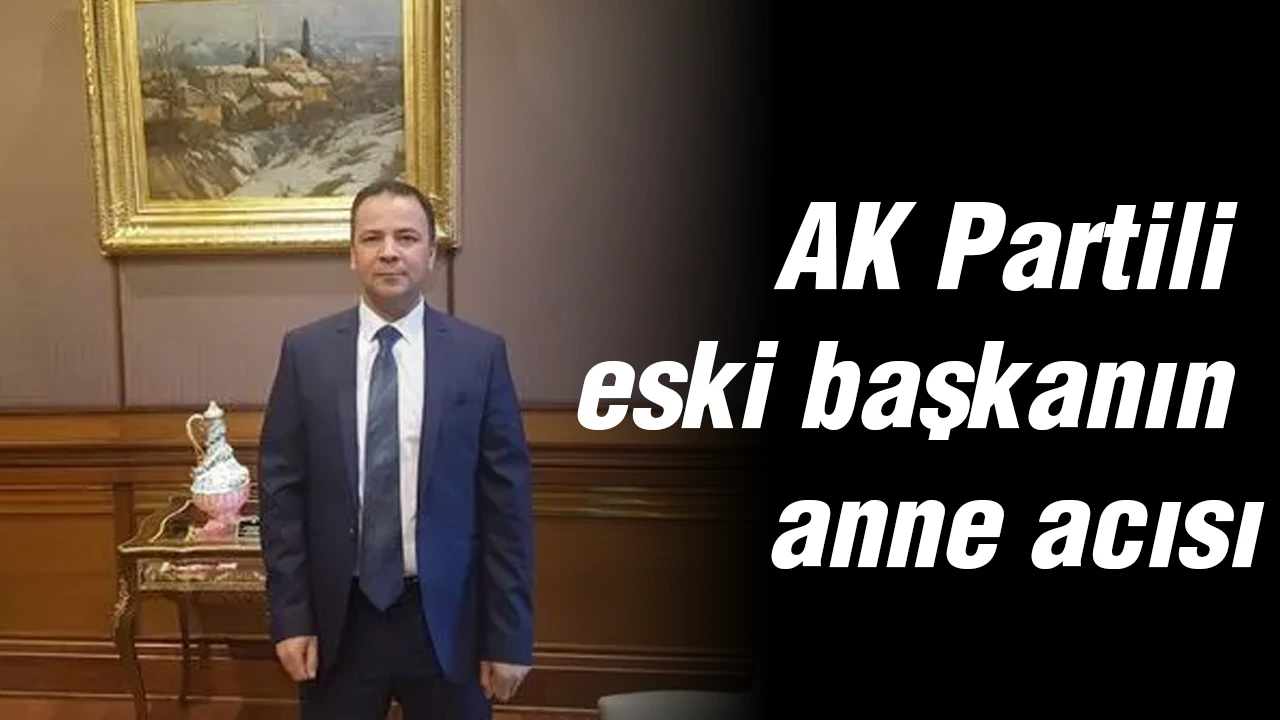 AK Partili eski başkanın anne acısı