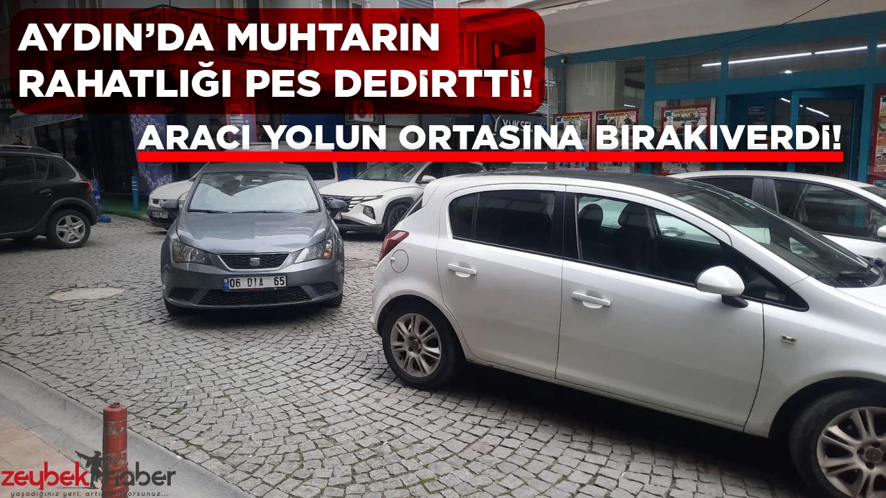 Aydın’da muhtarın rahatlığı pes dedirtti! Aracını yolun ortasında bırakıverdi