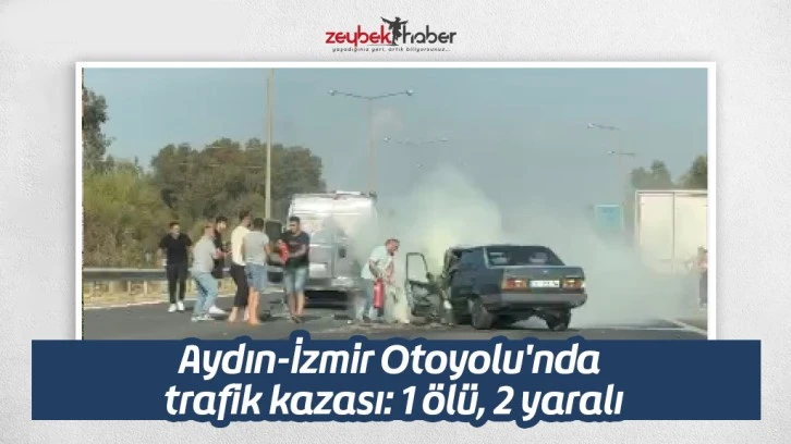 Aydın-İzmir Otoyolu'nda trafik kazası: 1 ölü, 2 yaralı