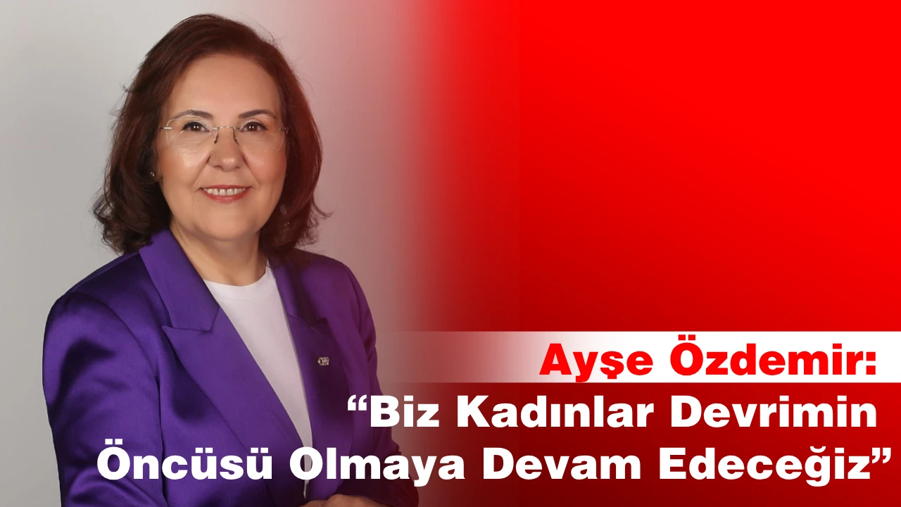 Ayşe Özdemir: “Biz Kadınlar Devrimin Öncüsü Olmaya Devam Edeceğiz”