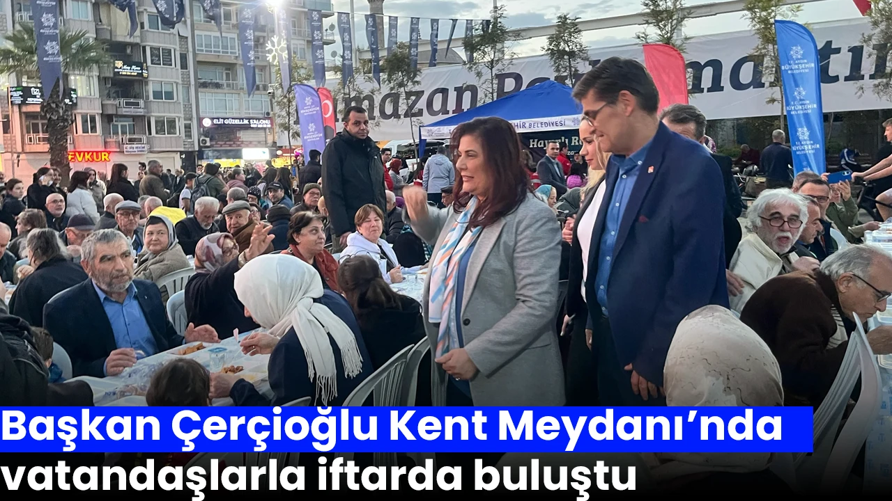 Başkan Çerçioğlu Kent Meydanı’nda vatandaşlarla iftarda buluştu