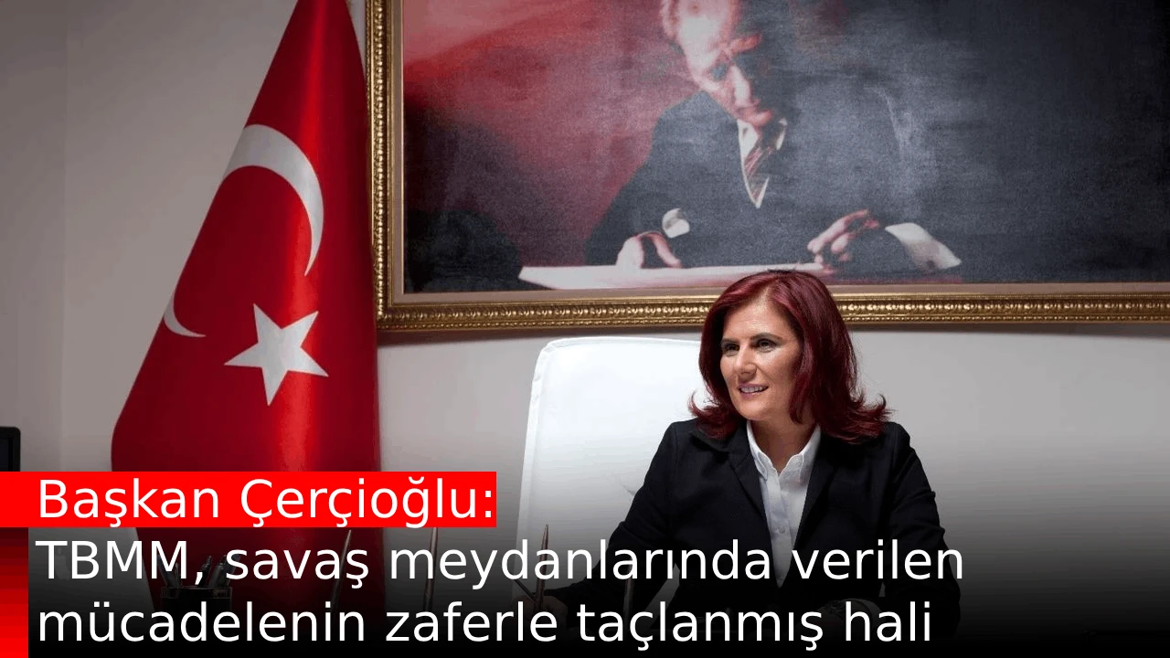Başkan Çerçioğlu: TBMM, savaş meydanlarında verilen mücadelenin zaferle taçlanmış hali