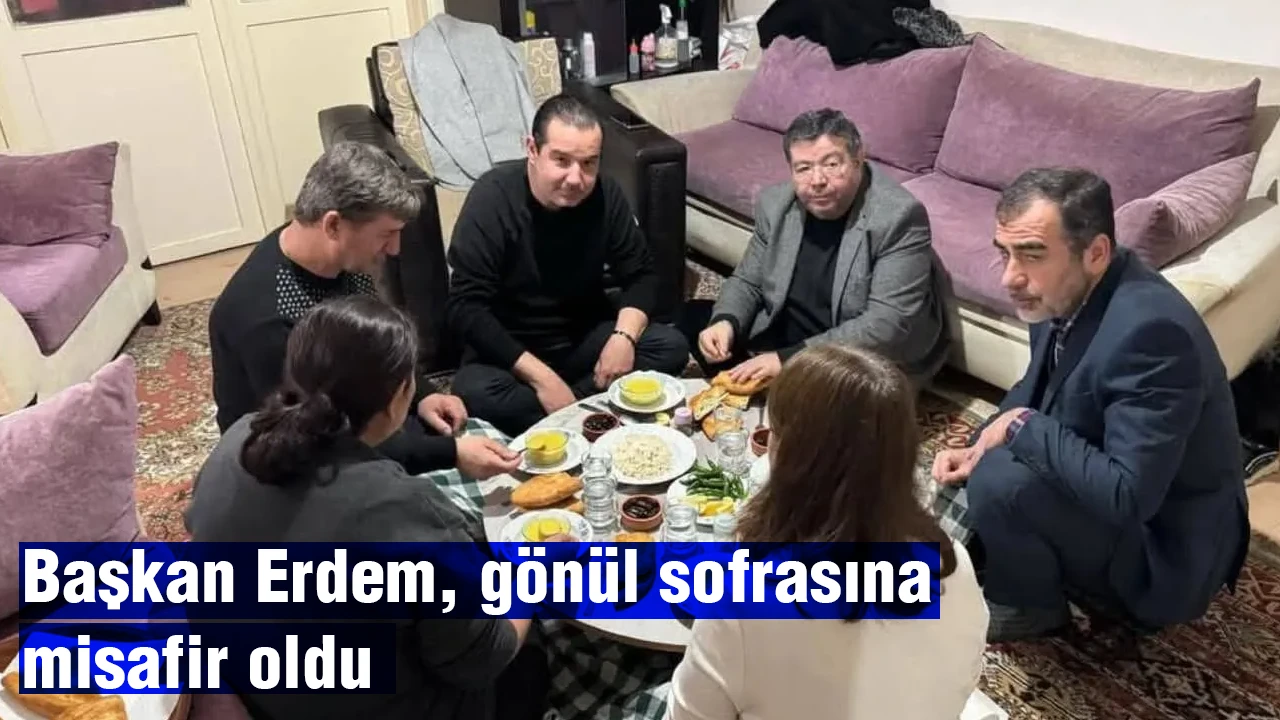 Başkan Erdem, gönül sofrasına misafir oldu