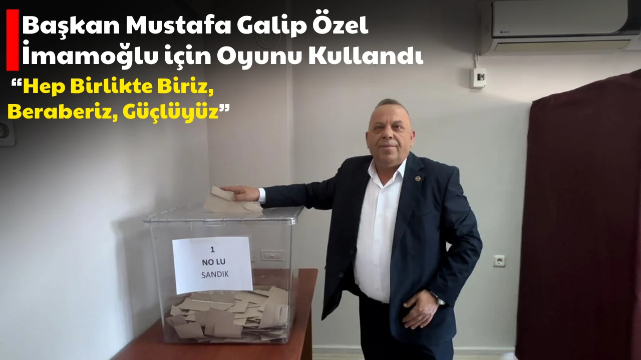 Başkan Mustafa Galip Özel İmamoğlu için Oyunu Kullandı