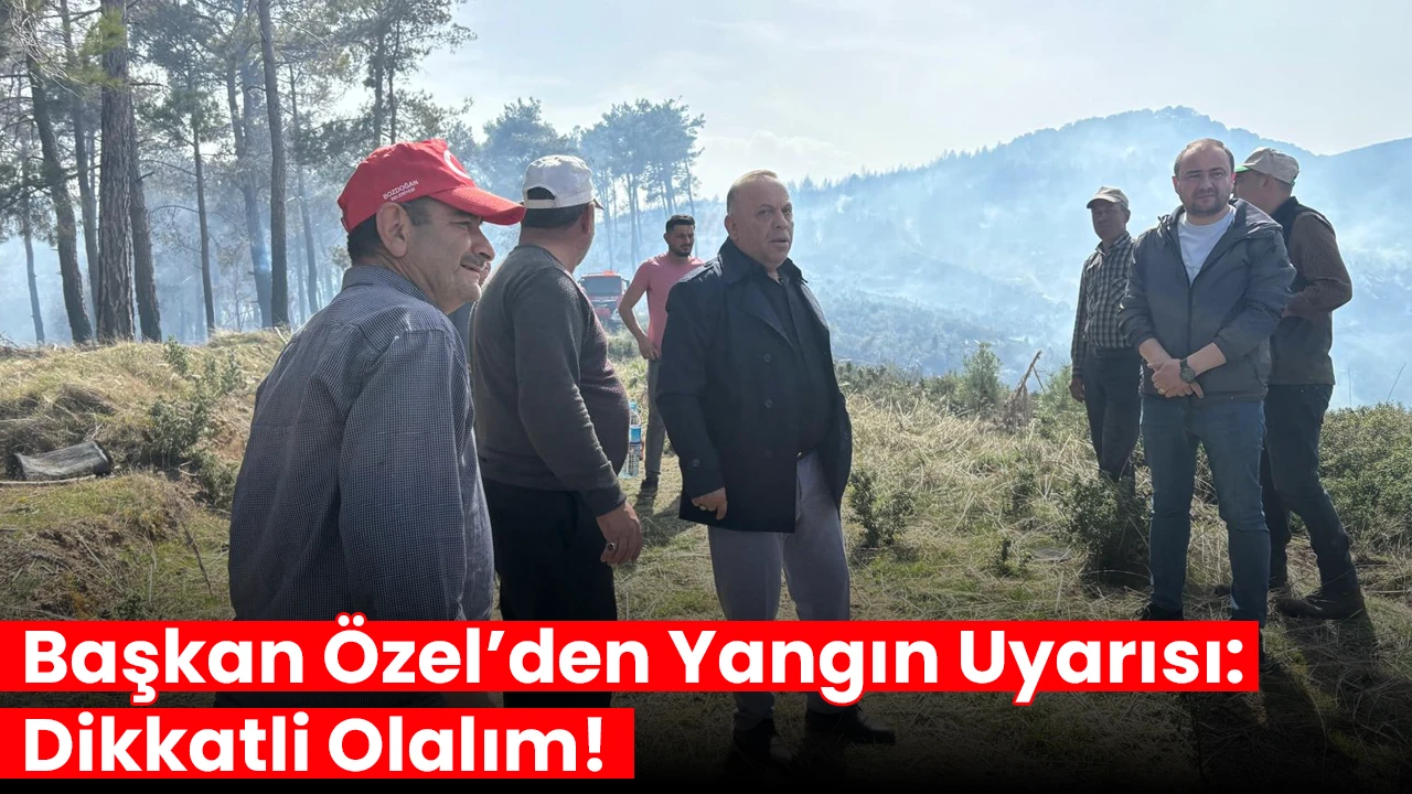 Başkan Özel’den Yangın Uyarısı: Dikkatli Olalım!