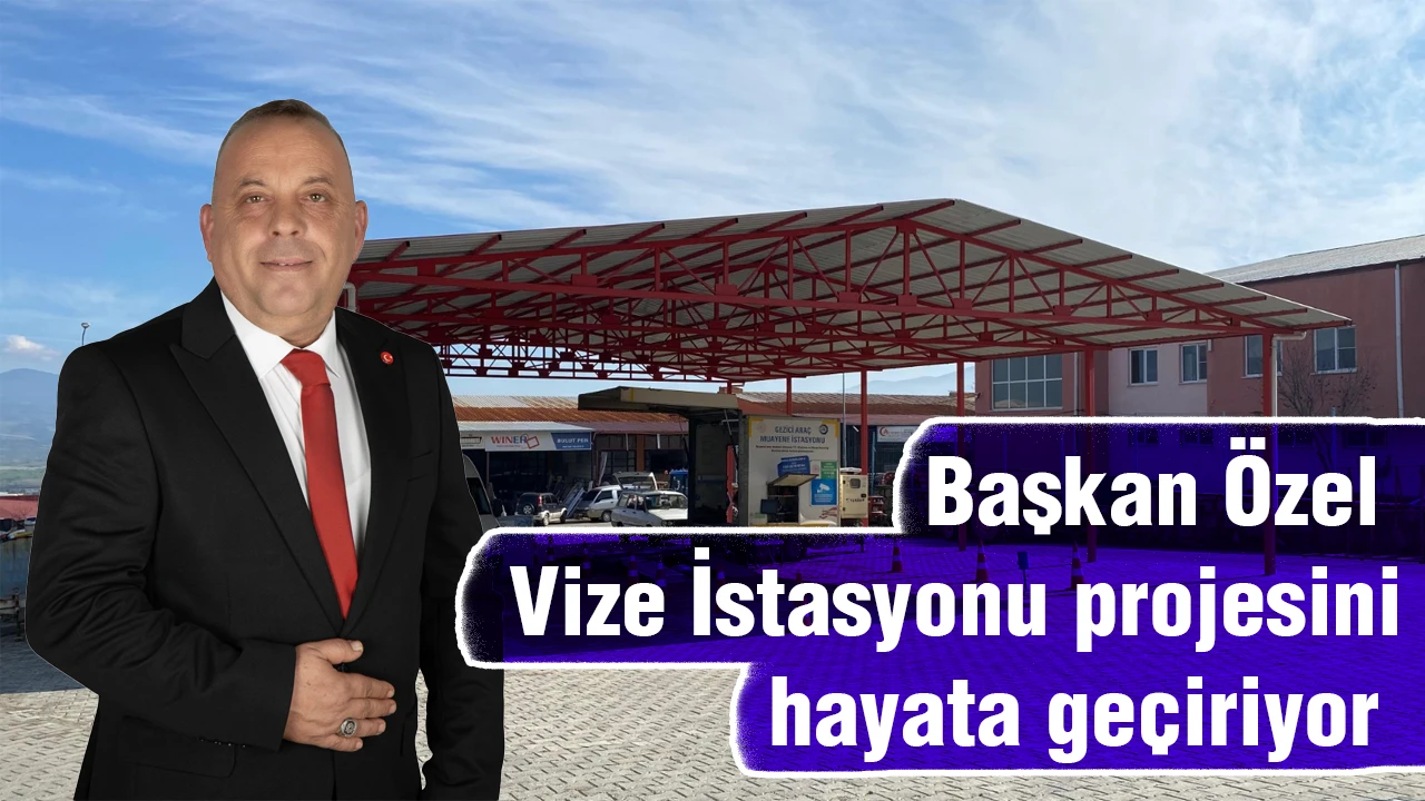 Başkan Özel Vize İstasyonu projesini hayata geçiriyor 