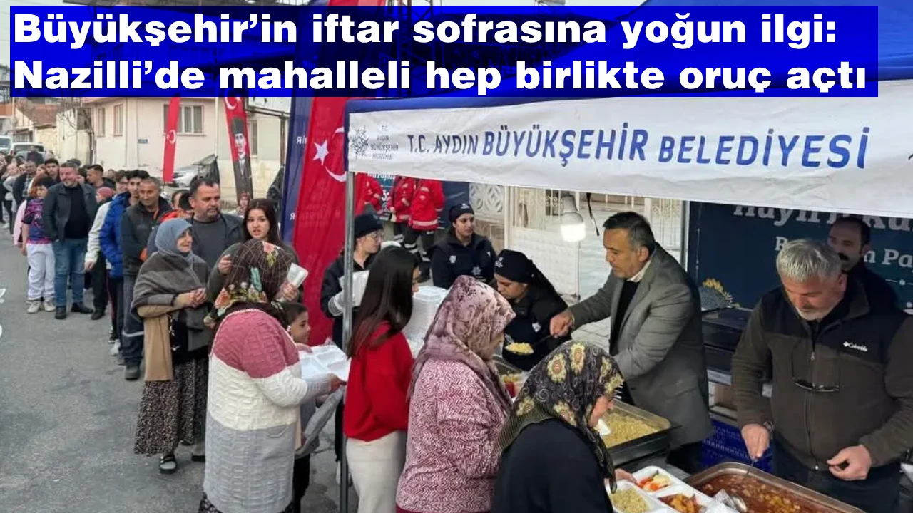 Büyükşehir’in iftar sofrasına yoğun ilgi: Nazilli’de mahalleli hep birlikte oruç açtı