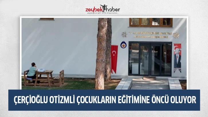 ÇERÇİOĞLU OTİZMLİ ÇOCUKLARIN EĞİTİMİNE ÖNCÜ OLUYOR