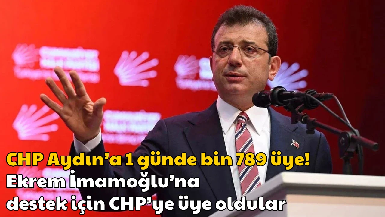 CHP Aydın’a 1 günde bin 789 üye! Ekrem İmamoğlu’na destek için CHP’ye üye oldular