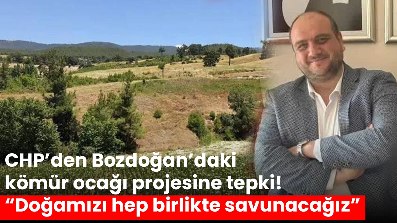 CHP’den Bozdoğan’daki kömür ocağı projesine tepki! “Doğamızı hep birlikte savunacağız”