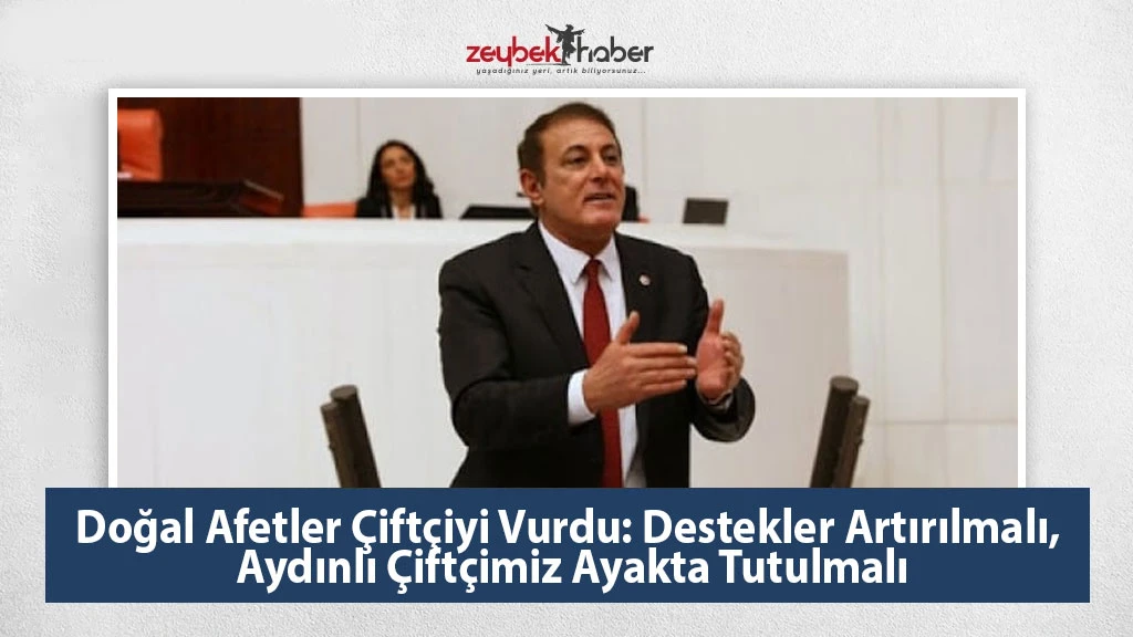 Doğal Afetler Çiftçiyi Vurdu: Destekler Artırılmalı, Aydınlı Çiftçimiz Ayakta Tutulmalı