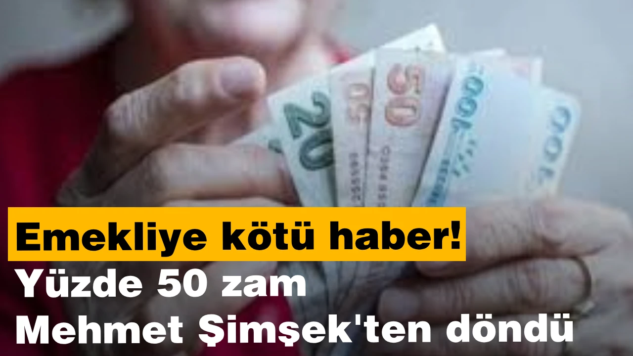 Emekliye kötü haber Yüzde 50 zam Mehmet Şimşek'ten döndü