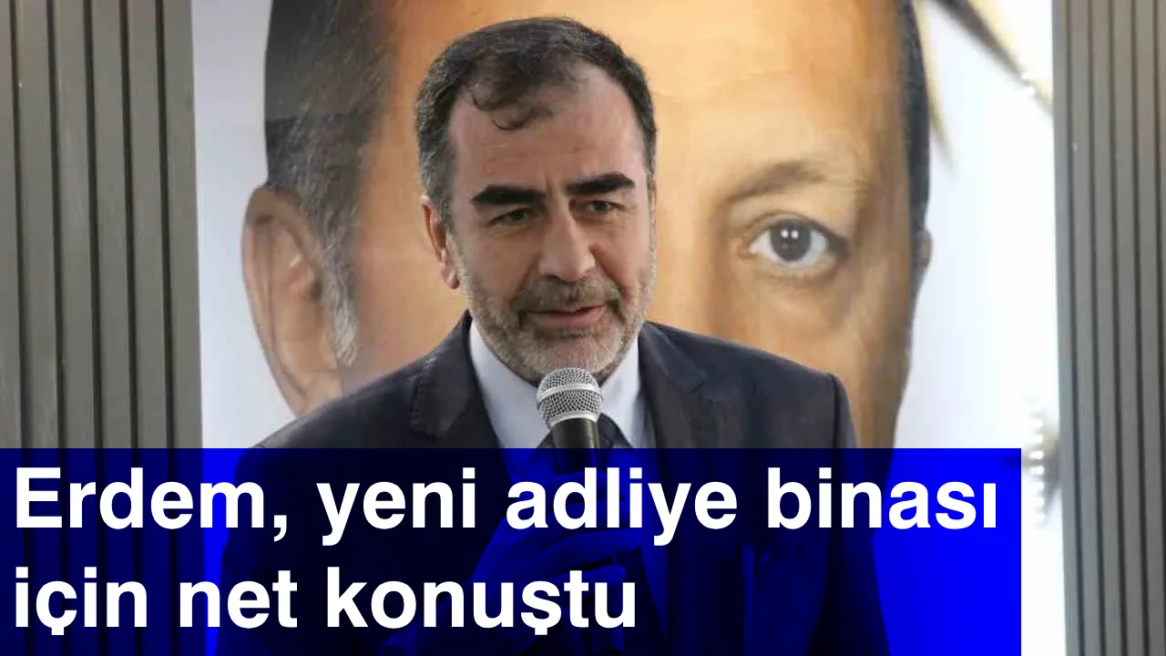 Erdem, yeni adliye binası için net konuştu
