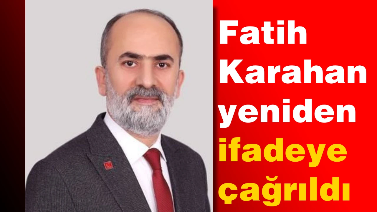 Fatih Karahan yeniden ifadeye çağrıldı