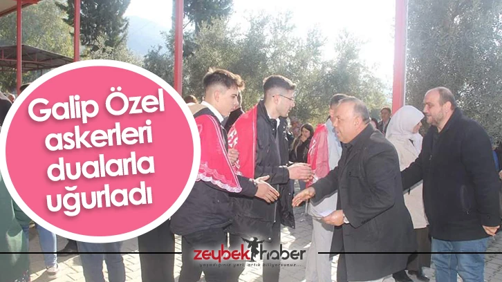 Galip Özel askerleri dualarla uğurladı 