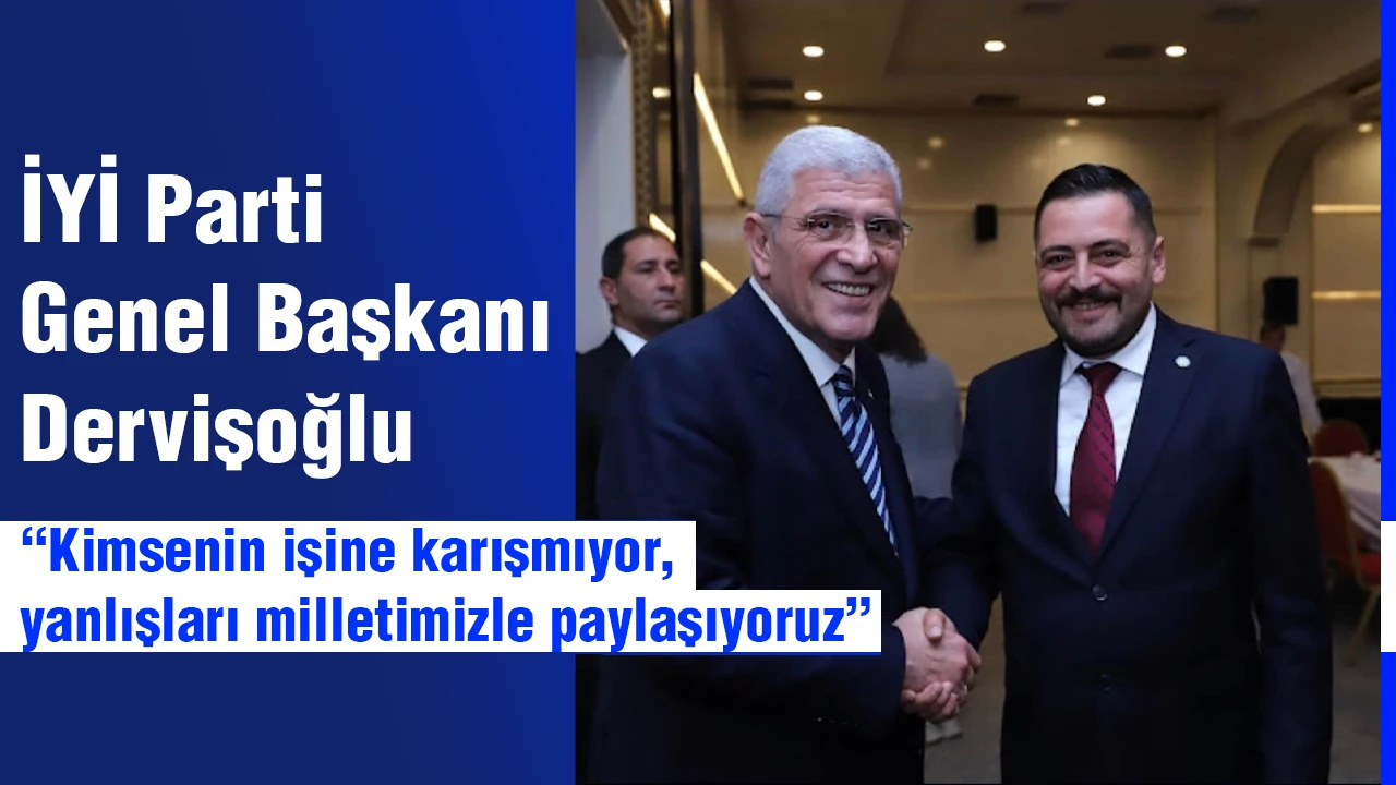 İYİ Parti Genel Başkanı Dervişoğlu, “Kimsenin işine karışmıyor, yanlışları milletimizle paylaşıyoruz”