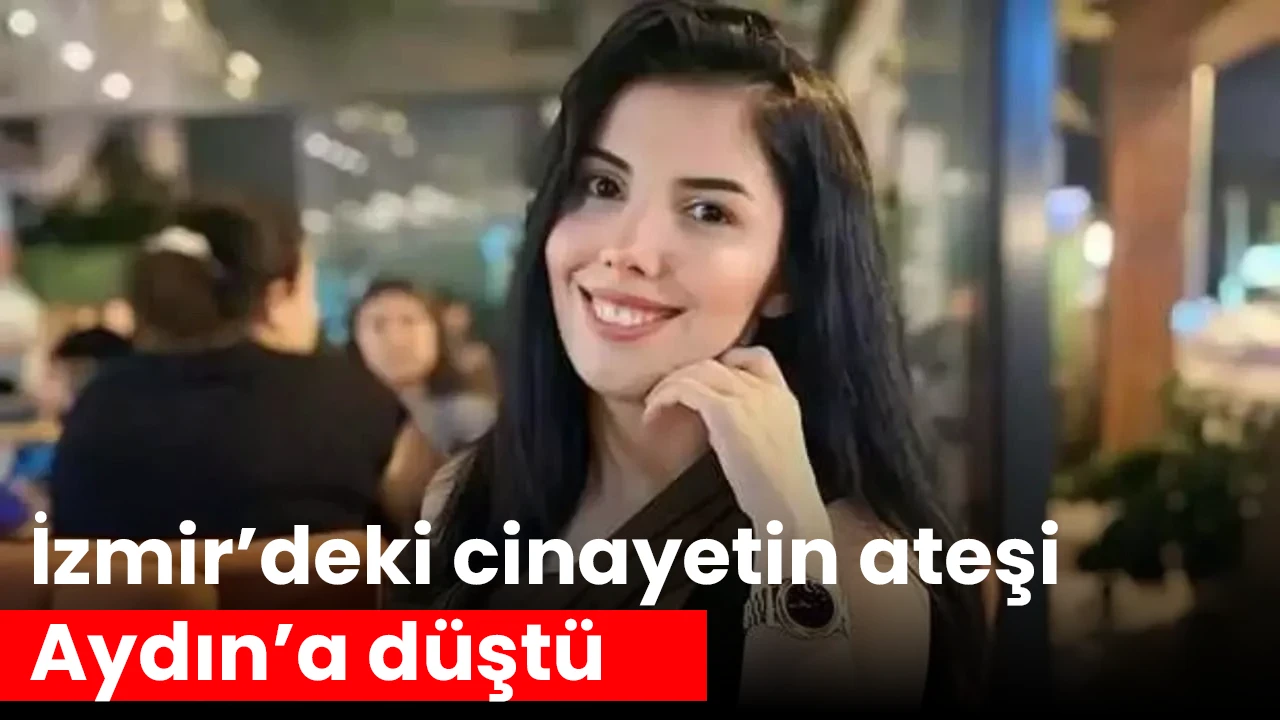 İzmir’deki cinayetin ateşi Aydın’a düştü