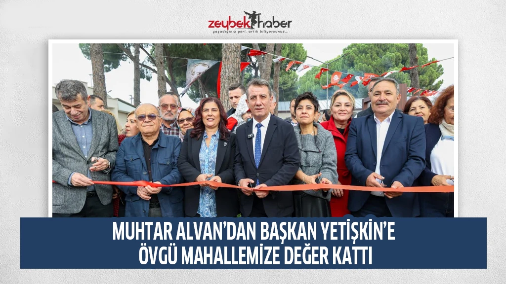 MUHTAR ALVAN’DAN BAŞKAN YETİŞKİN’E ÖVGÜ MAHALLEMİZE DEĞER KATTI