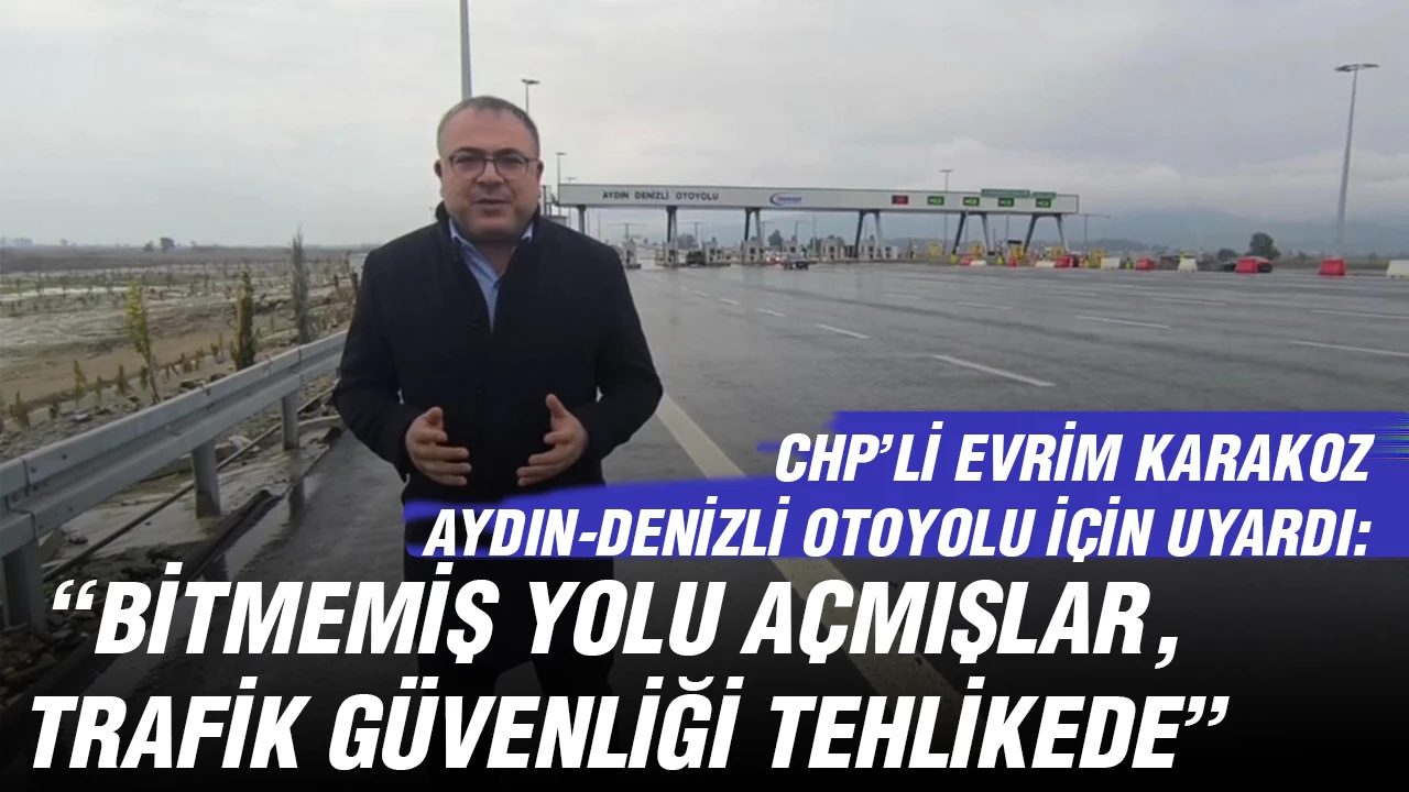 CHP’Lİ EVRİM KARAKOZ AYDIN-DENİZLİ OTOYOLU İÇİN UYARDI: “BİTMEMİŞ YOLU AÇMIŞLAR, TRAFİK GÜVENLİĞİ TEHLİKEDE”