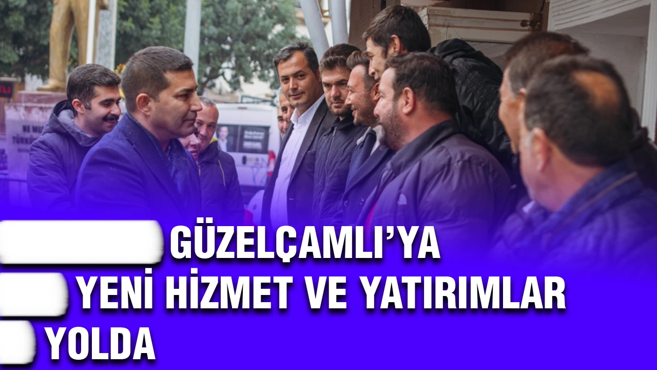 GÜZELÇAMLI’YA YENİ HİZMET VE YATIRIMLAR YOLDA