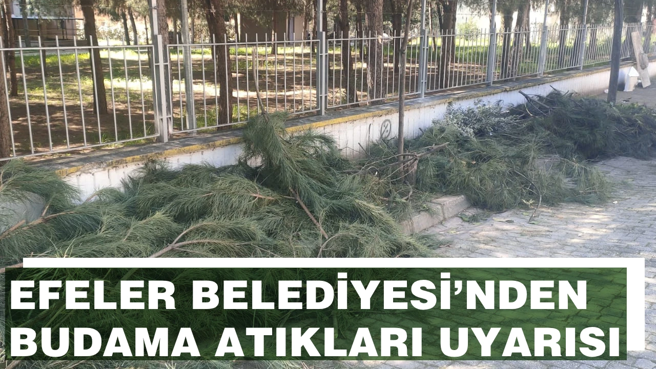 EFELER BELEDİYESİ’NDEN BUDAMA ATIKLARI UYARISI