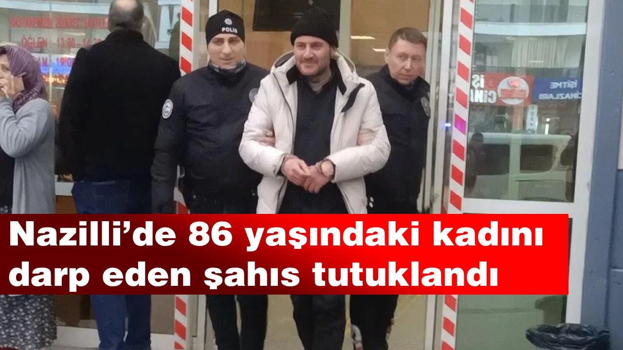 Nazilli’de 86 yaşındaki kadını darp eden şahıs tutuklandı