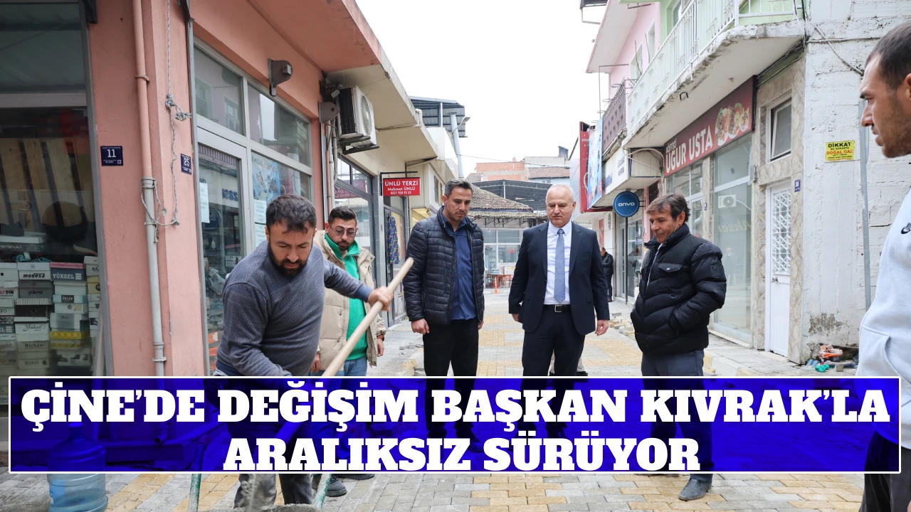 ÇİNE’DE DEĞİŞİM BAŞKAN KIVRAK’LA ARALIKSIZ SÜRÜYOR