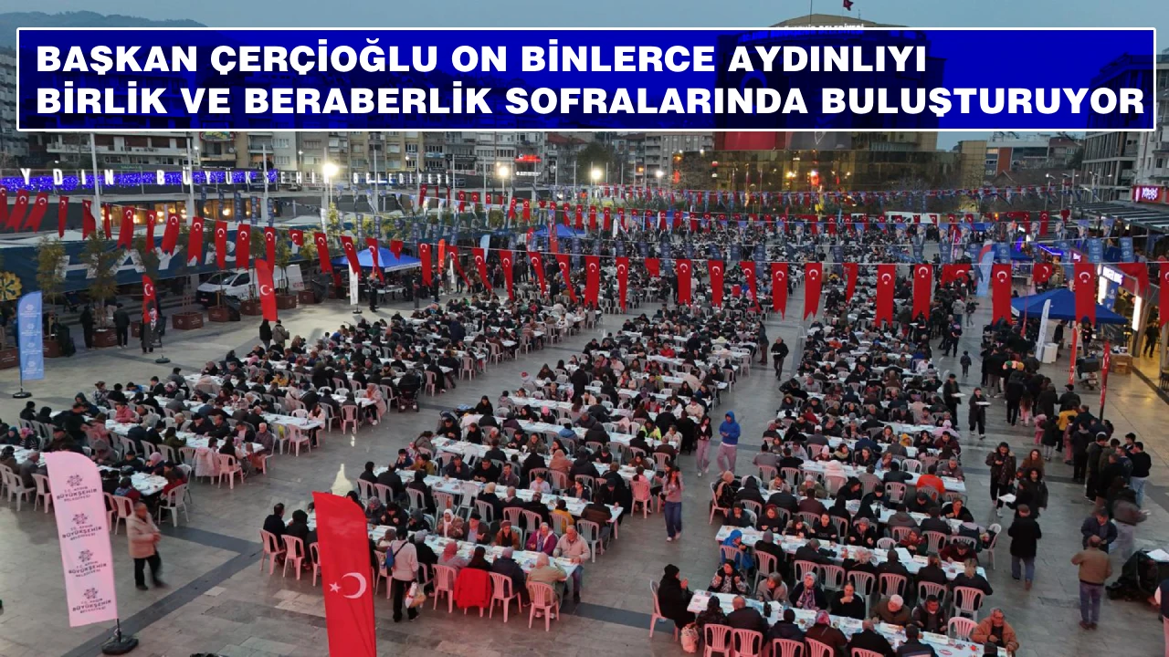 BAŞKAN ÇERÇİOĞLU ON BİNLERCE AYDINLIYI BİRLİK VE BERABERLİK SOFRALARINDA BULUŞTURUYOR