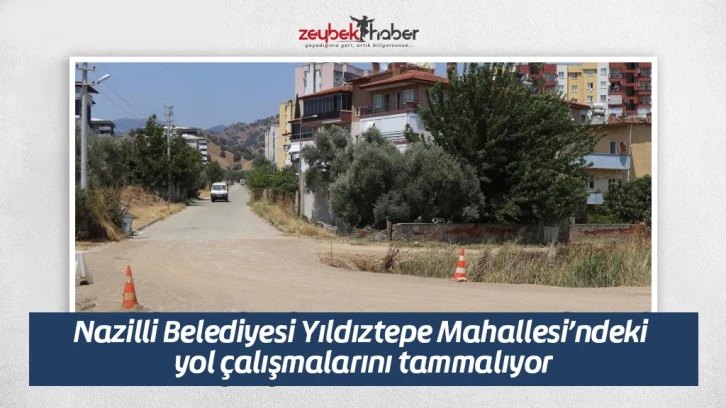 Nazilli Belediyesi Yıldıztepe Mahallesi’ndeki yol çalışmalarını tammalıyor