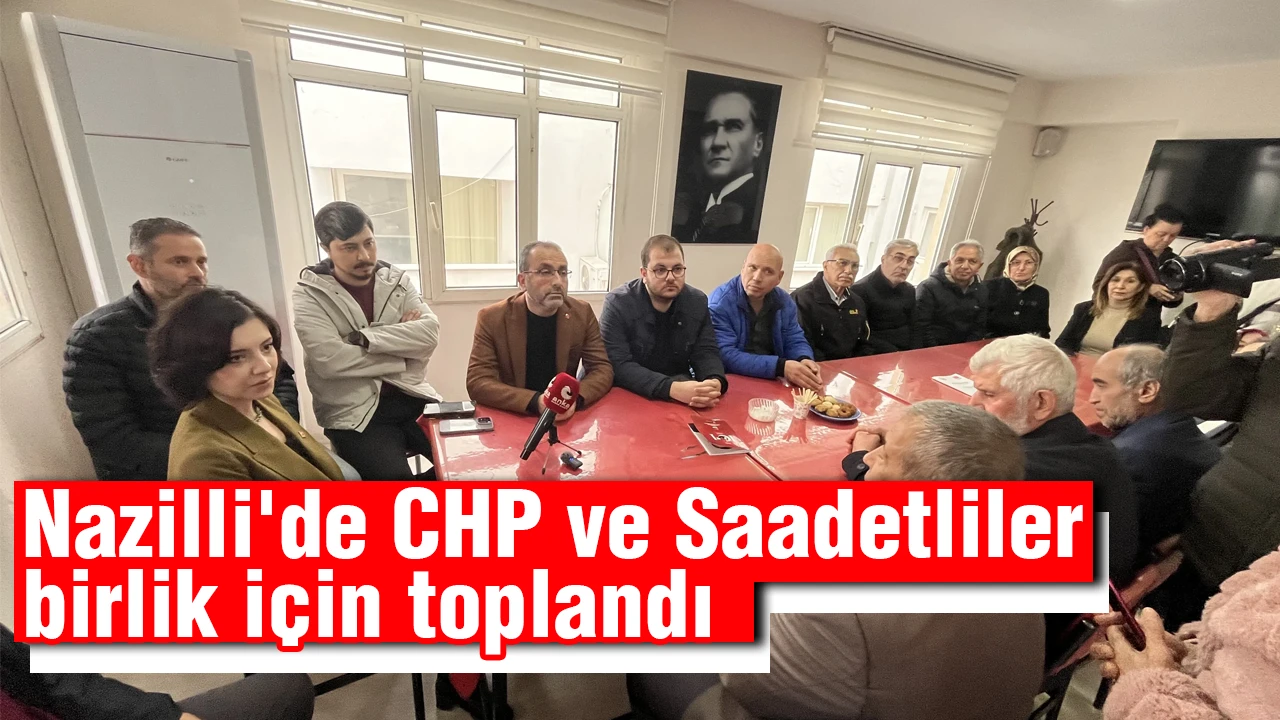 Nazilli'de CHP ve Saadetliler birlik için toplandı