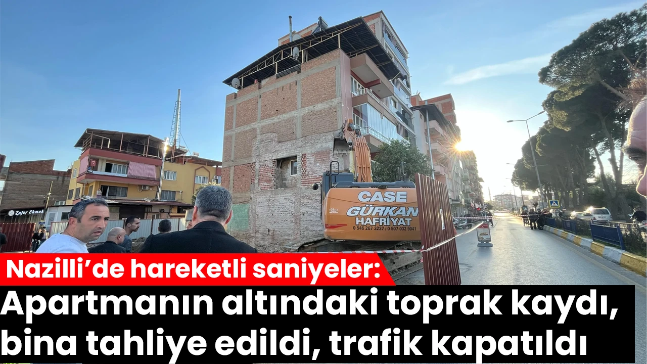 Nazilli’de hareketli saniyeler: Apartmanın altındaki toprak kaydı, bina tahliye edildi, trafik kapatıldı