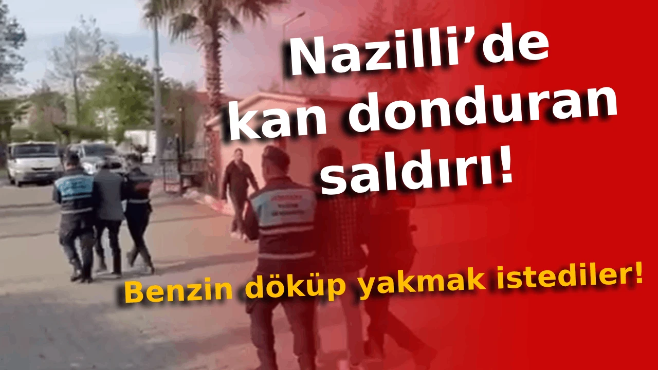 Nazilli’de kan donduran saldırı! Benzin döküp yakmak istediler!
