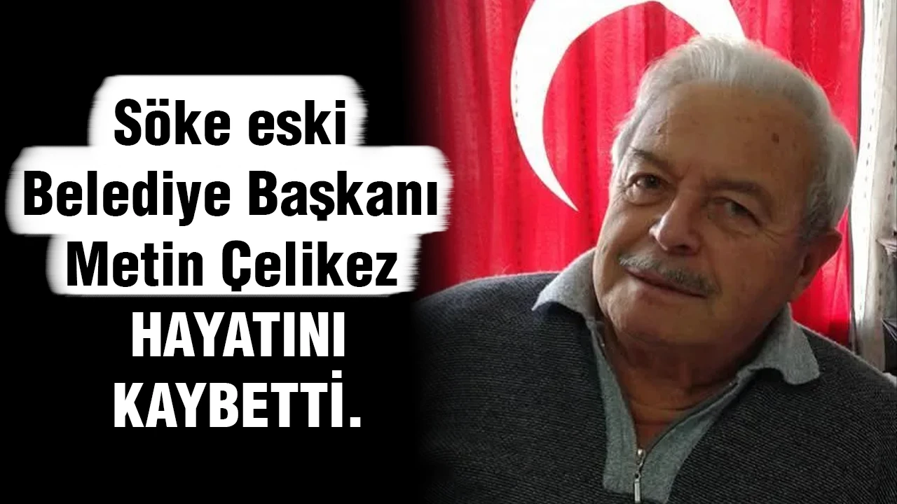 Söke eski Belediye Başkanı Metin Çelikez hayatını kaybetti.