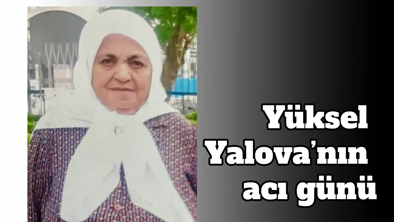 Yüksel Yalova’nın acı günü