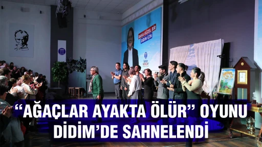 “AĞAÇLAR AYAKTA ÖLÜR” OYUNU DİDİM’DE SAHNELENDİ