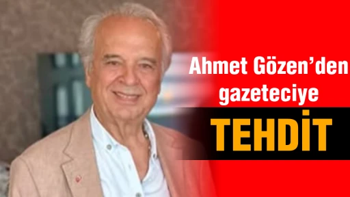 Ahmet Gözen’den gazeteciye tehdit