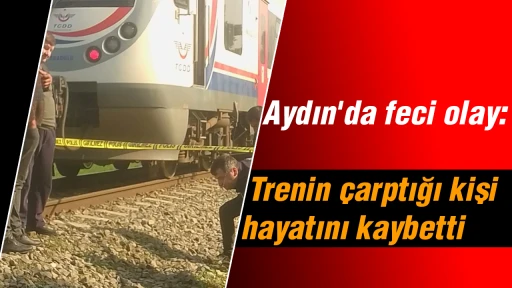 Aydın'da feci olay: Trenin çarptığı kişi hayatını kaybetti