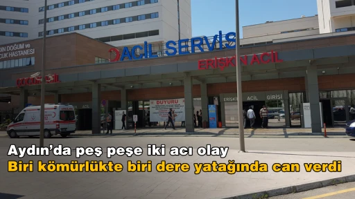 Aydın’da peş peşe iki acı olay: Biri kömürlükte biri dere yatağında can verdi