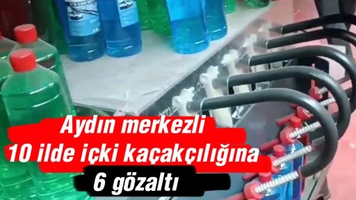 Aydın merkezli 10 ilde içki kaçakçılığına 6 gözaltı