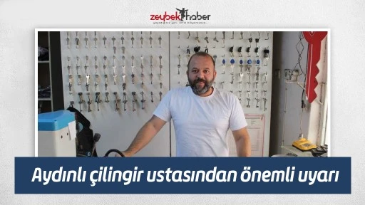 Aydınlı çilingir ustasından önemli uyarı
