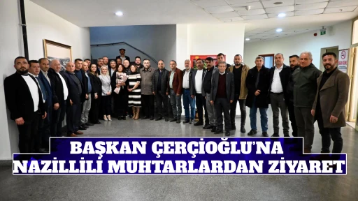 BAŞKAN ÇERÇİOĞLU’NA NAZİLLİLİ MUHTARLARDAN ZİYARET