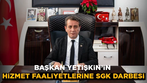 BAŞKAN YETİŞKİN’İN HİZMET FAALİYETLERİNE SGK DARBESİ