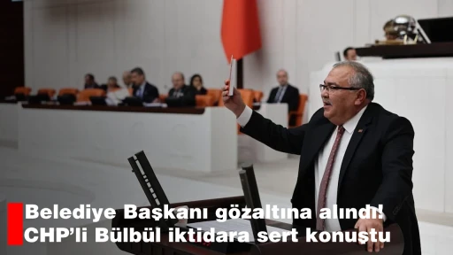 Belediye Başkanı gözaltına alındı! CHP’li Bülbül iktidara sert konuştu