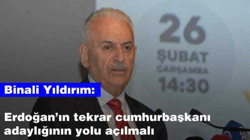 Binali Yıldırım: Erdoğan’ın tekrar cumhurbaşkanı adaylığının yolu açılmalı