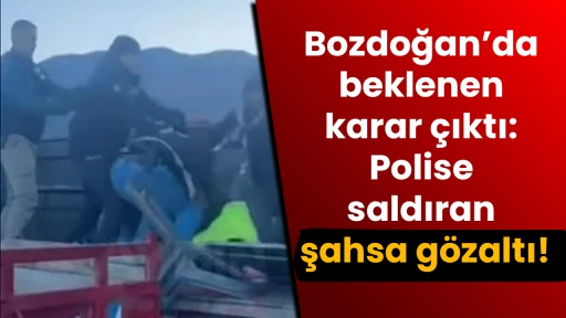 Bozdoğan’da beklenen karar çıktı: Polise saldıran şahsa gözaltı!