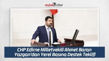 CHP Edirne Milletvekili Ahmet Baran Yazgan'dan Yerel Basına Destek Teklifi
