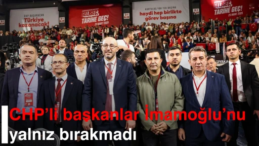 CHP’li başkanlar İmamoğlu’nu yalnız bırakmadı