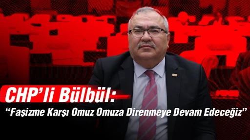 CHP’li Bülbül: “Faşizme Karşı Omuz Omuza Direnmeye Devam Edeceğiz”