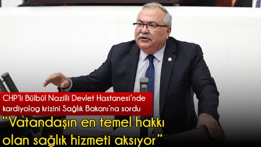 CHP’li Bülbül Nazilli Devlet Hastanesi’nde kardiyolog krizini Sağlık Bakanı’na sordu  “Vatandaşın en temel hakkı olan sağlık hizmeti aksıyor”